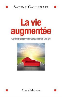 La vie augmentée : comment la psychanalyse change une vie