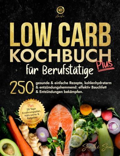 Low Carb Kochbuch für Berufstätige: 250 gesunde & einfache Rezepte, kohlenhydratarm & entzündungshemmend: effektiv Bauchfett & Entzündungen bekämpfen.Plus 28 Tage Ernährungsplan, Nährwerte & Ratgeber