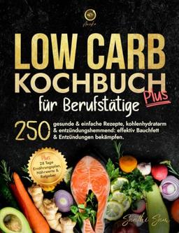 Low Carb Kochbuch für Berufstätige: 250 gesunde & einfache Rezepte, kohlenhydratarm & entzündungshemmend: effektiv Bauchfett & Entzündungen bekämpfen.Plus 28 Tage Ernährungsplan, Nährwerte & Ratgeber