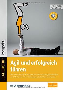 Agil und erfolgreich führen. Neue Leadership-Kompetenzen: Mit einem agilen Mindset und Methoden Ihre Führungspersönlichkeit entwickeln