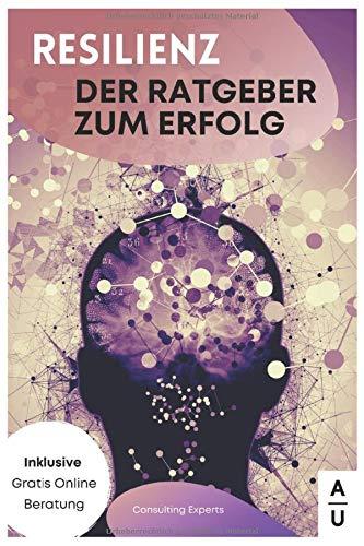 Resilienz: Der Ratgeber zum Erfolg: Wie Sie belastende Situationen im Berufs-/ & Privatleben überwinden und psychische Widerstandskraft gewinnen. Stress, Depressionen und Burnout sind Vergangenheit