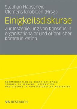 Einigkeitsdiskurse: Zur Inszenierung von Konsens in organisationaler und öffentlicher Kommunikation (Kommunikation in Organisationen)