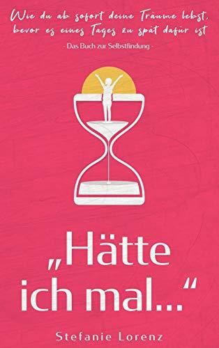 Das Buch zur Selbstfindung: "Hätte ich mal..." - Wie du ab sofort deine Träume lebst, bevor es eines Tages zu spät dafür ist