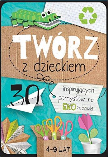 Tworz z dzieckiem: 30 inspirujących pomysłów na eko zabawki