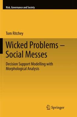 Wicked Problems – Social Messes: Decision Support Modelling with Morphological Analysis (Risk, Governance and Society, Band 17)