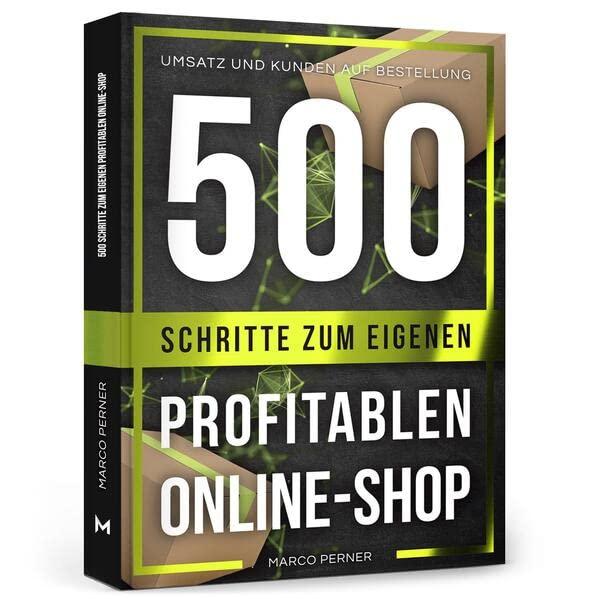 500 Schritte zum eigenen profitablen Online-Shop: Umsatz und Kunden auf Bestellung (2761 Dinge, die ich als Unternehmer gerne früher gewusst hätte)