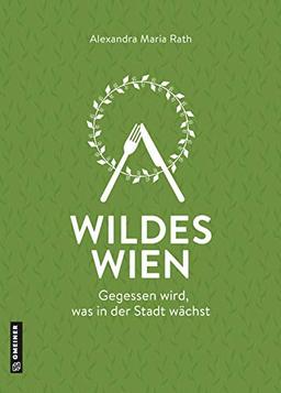 Wildes Wien: Gegessen wird, was in der Stadt wächst (Kultur erleben im GMEINER-Verlag)