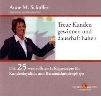 Treue Kunden gewinnen und dauerhaft halten: Die 25 wertvollsten Erfolgsrezepte für Kundenloyalität und Bestandskundenpflege