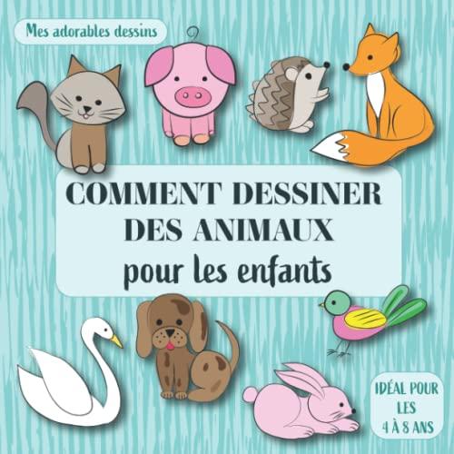 Comment dessiner des animaux pour les enfants: Mes adorables dessins. Idéal pour les 4 à 8 ans.