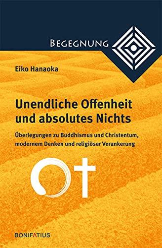 Unendliche Offenheit und absolutes Nichts: Überlegungen zu Buddhismus und Christentum, modernem Denken und religiöser Verankerung (Begegnung. ... zur Theologie der Kulturen und Religionen)