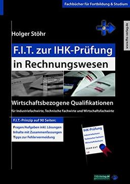 F.I.T. zur IHK-Prüfung in Rechnungswesen: Wirtschaftsbezogene Qualifikationen für Industriefachwirte, Technische Fachwirte und Wirtschaftsfachwirte (Fachbücher für Fortbildung & Studium)