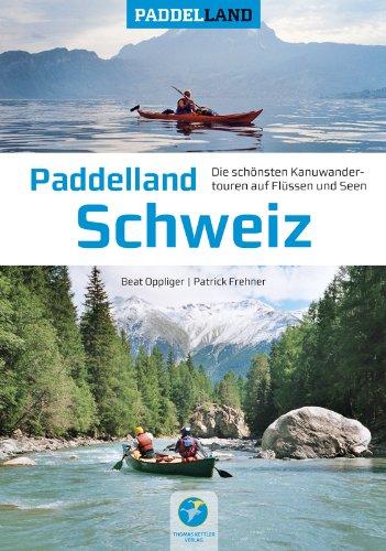 Paddelland Schweiz - Die schönsten Kanutouren auf Flüssen und Seen