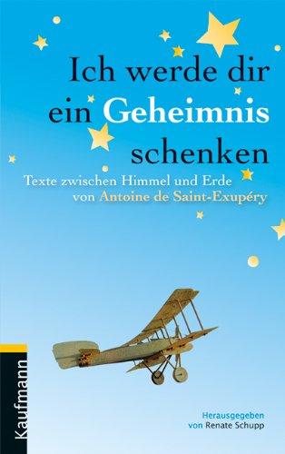 Ich werde dir ein Geheimnis schenken: Texte zwischen Himmel und Erde von Antoine de Saint-Exupéry