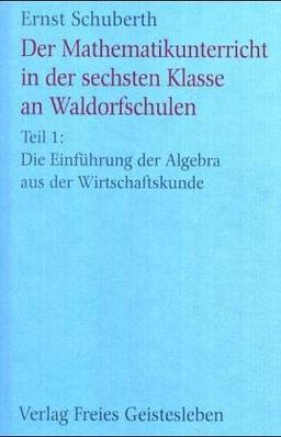 Der Mathematikunterricht in der sechsten Klasse an Waldorfschulen, Tl.1, Die Einführung der Algebra aus der Wirtschaftskunde