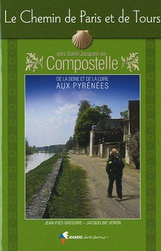 Le chemin de Paris et de Tours vers Saint-Jacques-de-Compostelle : guide pratique du pèlerin : de la Seine et de la Loire aux Pyrénées