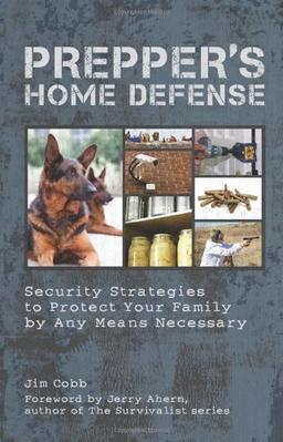 Prepper's Home Defense: Security Strategies to Protect Your Family by Any Means Necessary