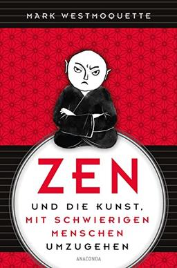 Zen und die Kunst, mit schwierigen Menschen umzugehen - Familie, Nachbar*Innen, Kolleg*Innen ...: Der spirtuelle Weg mit Achtsamkeit, Mitgefühl und viel Humor