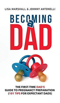 Becoming a Dad: The First-Time Dad's Guide to Pregnancy Preparation (101 Tips For Expectant Dads) (Positive Parenting, Band 5)