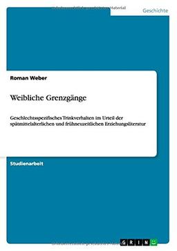 Weibliche Grenzgänge: Geschlechtsspezifisches Trinkverhalten im Urteil der spätmittelalterlichen und frühneuzeitlichen Erziehungsliteratur