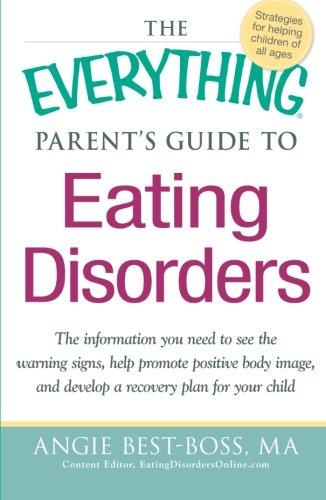 The Everything Parent's Guide to Eating Disorders: The information plan you need to see the warning signs, help promote positive body image, and . . . ... and Develop a Recovery Plan for Your Child