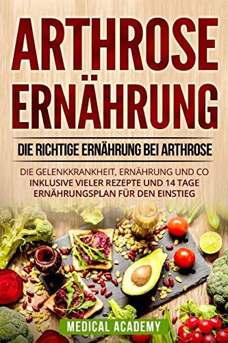 Arthrose Ernährung: Die richtige Ernährung bei Arthrose. Die Gelenkkrankheit, Ernährung und Co. Inklusive vieler Rezepte und 14 Tage Ernährungsplan für den Einstieg.