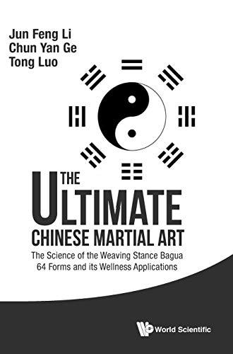 ULTIMATE CHINESE MARTIAL ART, THE: THE SCIENCE OF THE WEAVING STANCE BAGUA 64 FORMS AND ITS WELLNESS APPLICATIONS