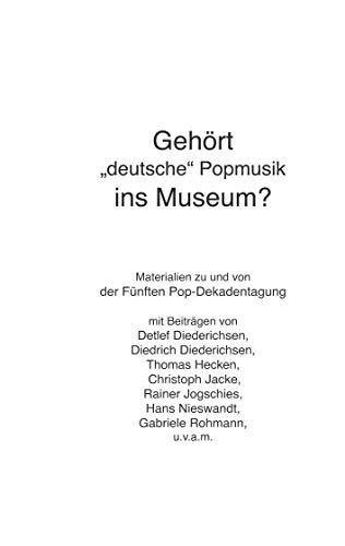 Gehört "deutsche" Popmusik ins Museum: Materialien zu und von der Fünften Pop-Dekadentagung: Vorträge & Materialien zur 5. Pop-Dekadentagung