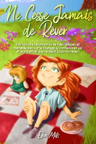 Ne Cesse Jamais de Rêver: Des histoires inspirantes de filles uniques et merveilleuses sur le courage, la confiance en soi et le potentiel que ... (Livres de Motivation pour Enfants, Band 3)