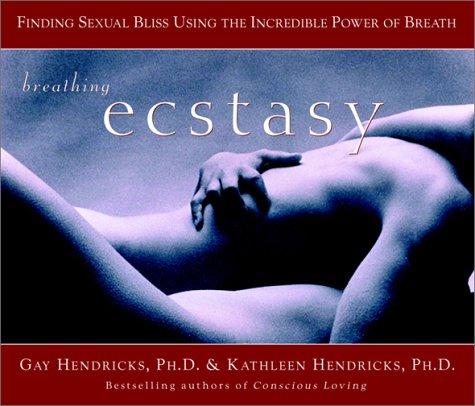 Breathing Ecstasy: Finding Sexual Bliss Using the Incredible Power of Breath