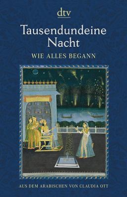 Tausendundeine Nacht Wie alles begann: Nach der ältesten arabischen Handschrift in der Ausgabe von Muhsin Mahdi ins Deutsche übertragen von Claudia Ott