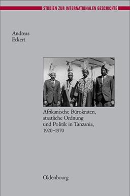 Herrschen und Verwalten: Afrikanische Bürokraten, staatliche Ordnung und Politik in Tanzania, 1920-1970 (Studien zur Internationalen Geschichte, Band 16)