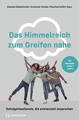 Das Himmelreich zum Greifen nahe: Schulgottesdienste, die existenziell ansprechen. Für Sekundarstufe I und II