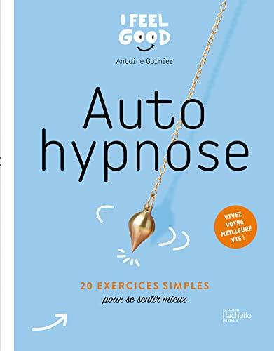 Autohypnose : 20 exercices simples pour se sentir mieux : vivez votre meilleure vie !