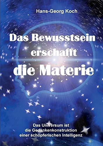 Das Bewusstsein erschafft die Materie: Das Universum ist das Gedankenkonstrukt einer schöpferischen Intelligenz