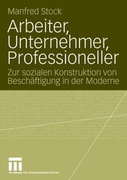 Arbeiter, Unternehmer, Professioneller: Zur sozialen Konstruktion von Beschäftigung in der Moderne