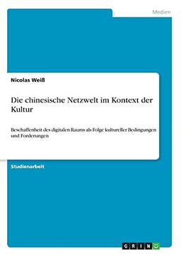 Die chinesische Netzwelt im Kontext der Kultur: Beschaffenheit des digitalen Raums als Folge kultureller Bedingungen und Forderungen