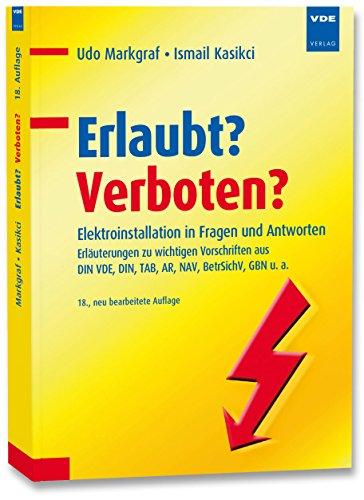 Erlaubt? Verboten?: Elektroinstallation in Fragen und Antworten, Erläuterungen zu wichtigen Vorschriften aus DIN VDE, DIN, TAB, AR, NAV, BetrSichV, GBN u. a.