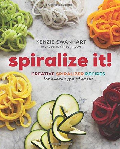 Spiralize It!: Creative Spiralizer Recipes for Every Type of Eater