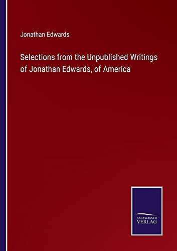 Selections from the Unpublished Writings of Jonathan Edwards, of America