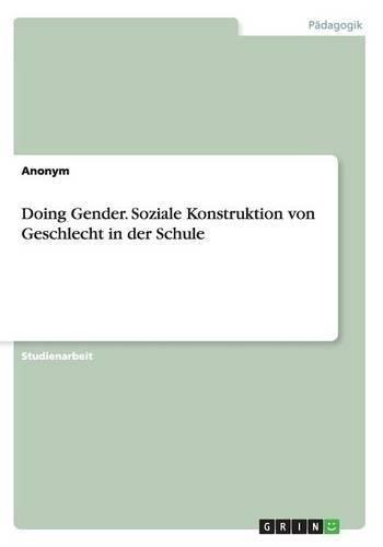 Doing Gender. Soziale Konstruktion von Geschlecht in der Schule