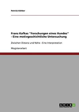 Franz Kafkas "Forschungen eines Hundes" - Eine motivgeschichtliche Untersuchung: Zwischen Distanz und Nähe - Eine Interpretation