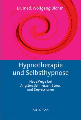 Hypnotherapie und Selbsthypnose. Neue Wege bei Ängsten, Schmerzen, Stress und Depression