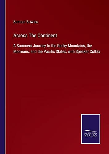 Across The Continent: A Summers Journey to the Rocky Mountains, the Mormons, and the Pacific States, with Speaker Colfax