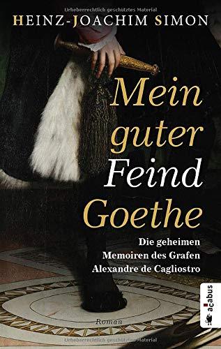 Mein guter Feind Goethe. Die geheimen Memoiren des Grafen Alexandre de Cagliostro: Historischer Roman