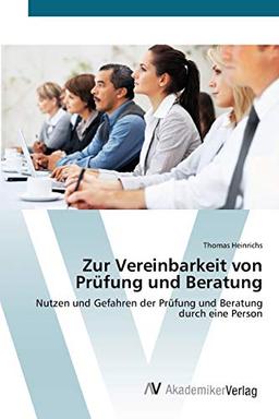 Zur Vereinbarkeit von Prüfung und Beratung: Nutzen und Gefahren der Prüfung und Beratung durch eine Person