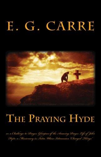 The Praying Hyde or, a Challenge to Prayer: Glimpses of the Amazing Prayer Life of John Hyde: a Missionary in India, Whose Intercession “Changed Things”