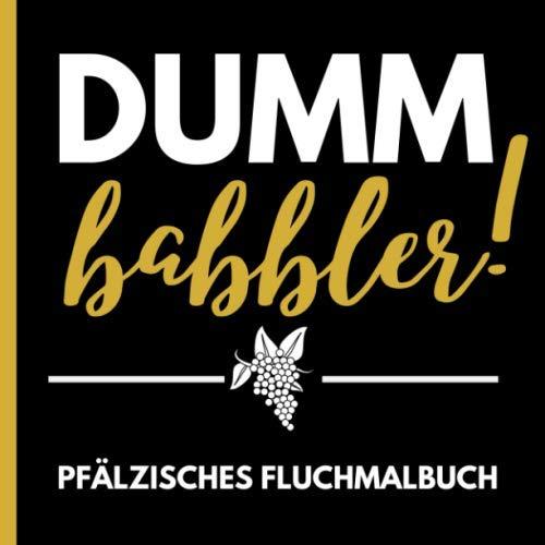 DUMM BABBLER! PFÄLZISCHES FLUCHMALBUCH: Pfaelzer Schimpfwörtermalbuch | Pfaelzer Mundart | Geschenke für Pfälzer | Paelzisch | Ausmalbücher für Erwachsene | Entspannung | Anti Stress Malbuch