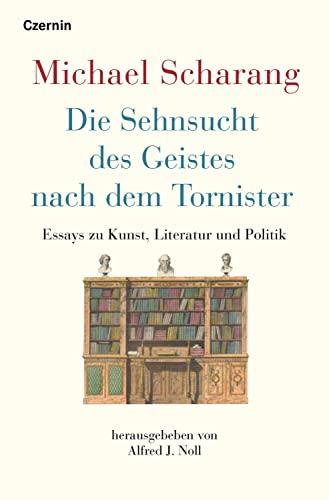 Die Sehnsucht des Geistes nach dem Tornister: Essays zu Kunst, Literatur und Politik