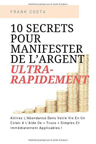 10 Secrets Pour Manifester De L’Argent Ultra-Rapidement: Attirez L’Abondance Dans Votre Vie En Un Éclair A L’Aide De « Trucs » Simples Et Immédiatement Applicables !