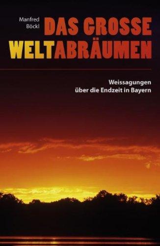 Das große Weltabräumen. Weissagungen über die Endzeit in Bayern